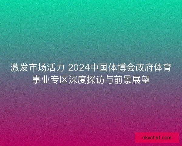激发市场活力 2024中国体博会政府体育事业专区深度探访与前景展望